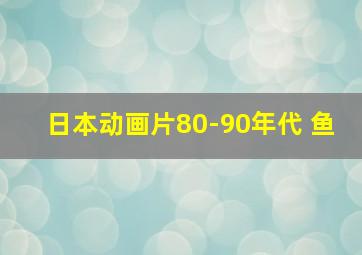 日本动画片80-90年代 鱼